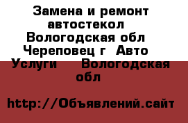 Замена и ремонт автостекол - Вологодская обл., Череповец г. Авто » Услуги   . Вологодская обл.
